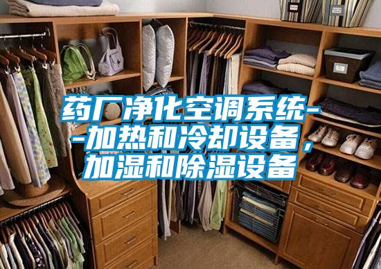 藥廠凈化空調系統--加熱和冷卻設備,加濕和除濕設備