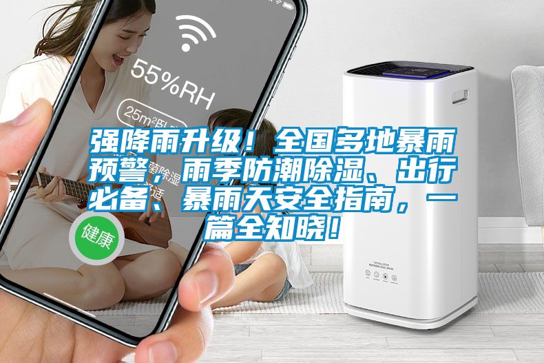 強降雨升級!全國多地暴雨預(yù)警,雨季防潮除濕、出行必備、暴雨天安全指南,一篇全知曉!