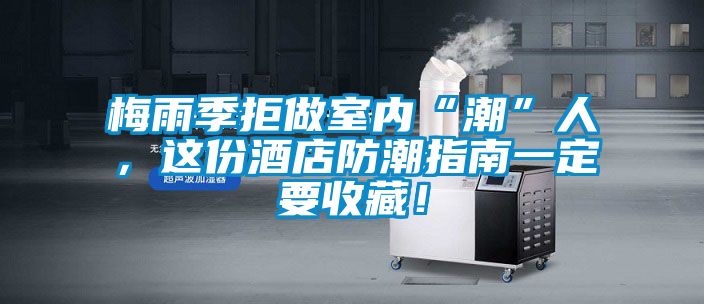 梅雨季拒做室內“潮”人，這份酒店防潮指南一定要收藏！