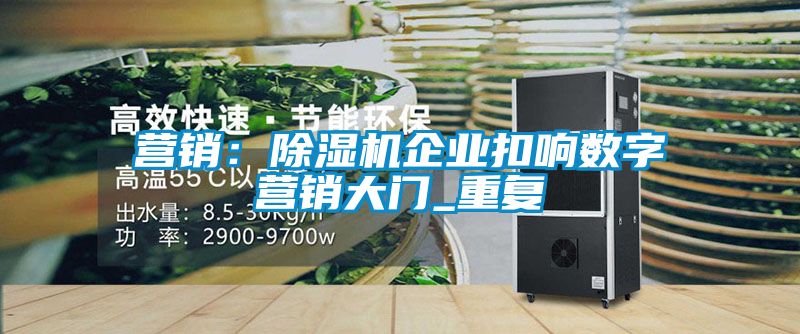 營銷:除濕機企業扣響數字營銷大門_重復