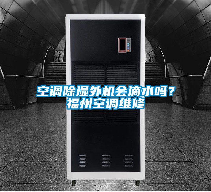 空調除濕外機會滴水嗎?福州空調維修