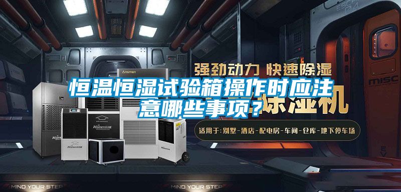 恒溫恒濕試驗箱操作時應注意哪些事項?