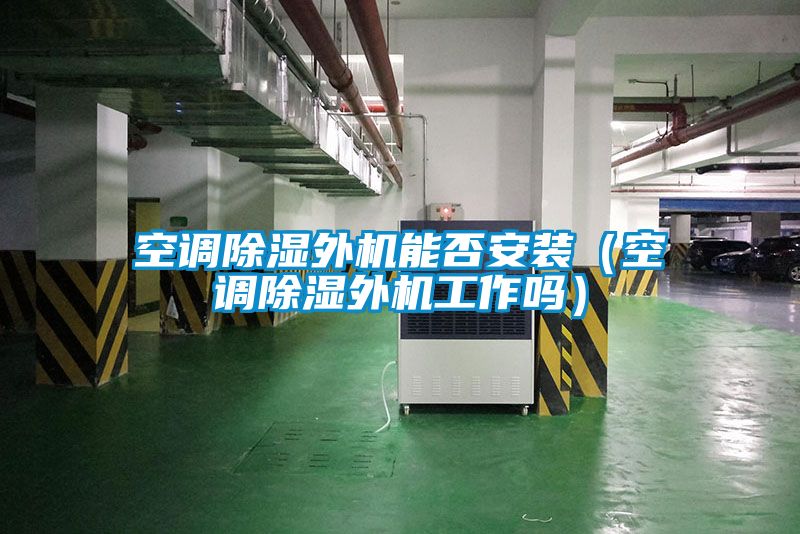 空調(diào)除濕外機能否安裝(空調(diào)除濕外機工作嗎)