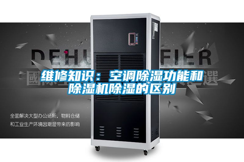 維修知識:空調(diào)除濕功能和除濕機除濕的區(qū)別
