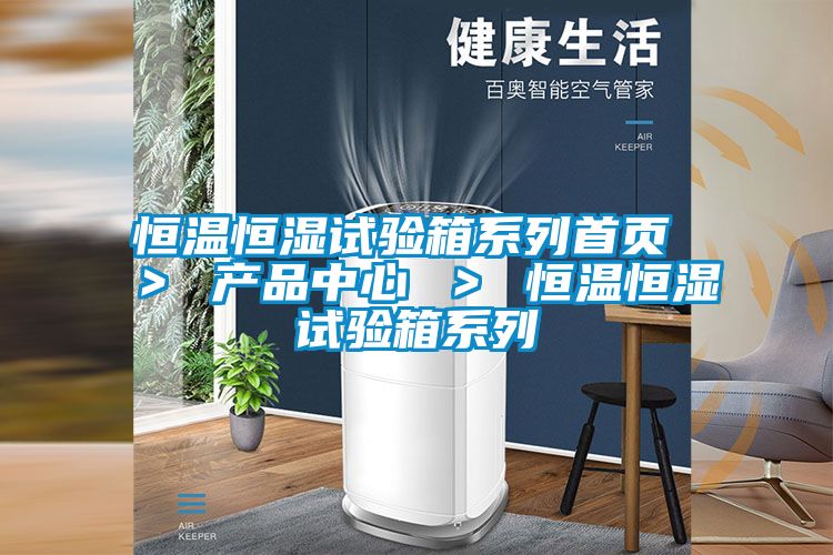 恒溫恒濕試驗(yàn)箱系列首頁(yè) > 產(chǎn)品中心 > 恒溫恒濕試驗(yàn)箱系列