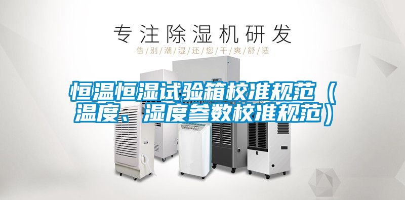 恒溫恒濕試驗(yàn)箱校準(zhǔn)規(guī)范（溫度、濕度參數(shù)校準(zhǔn)規(guī)范）