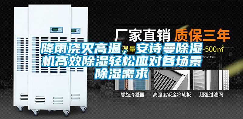 降雨澆滅高溫,安詩曼除濕機高效除濕輕松應對各場景除濕需求