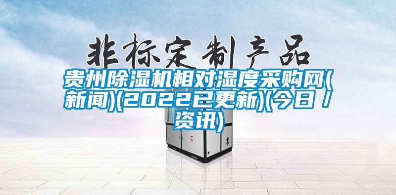 貴州除濕機相對濕度采購網(新聞)(2022已更新)(今日/資訊)