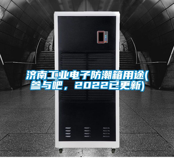 濟南工業電子防潮箱用途(參與吧，2022已更新)