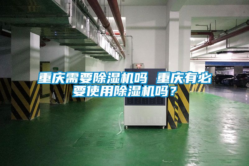 重慶需要除濕機嗎 重慶有必要使用除濕機嗎？