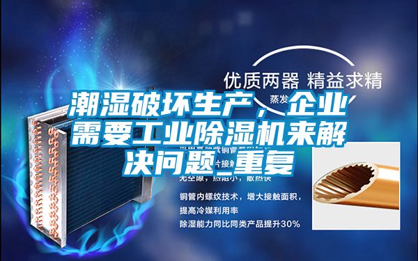 潮濕破壞生產,企業需要工業除濕機來解決問題_重復