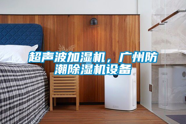 超聲波加濕機，廣州防潮除濕機設備