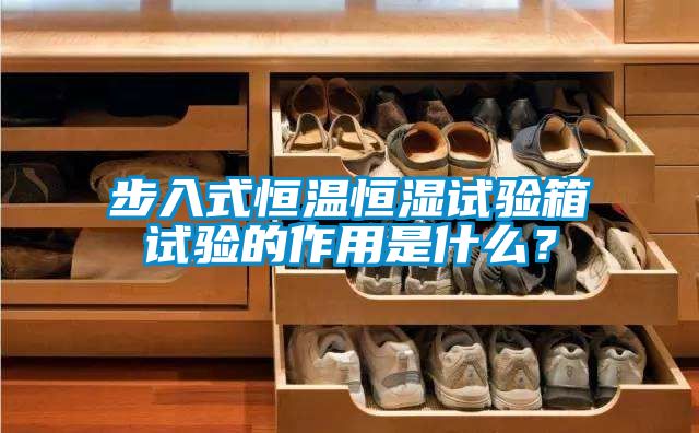 步入式恒溫恒濕試驗箱試驗的作用是什么?