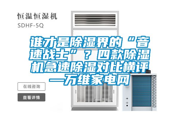 誰才是除濕界的“音速戰士”?四款除濕機急速除濕對比橫評—萬維家電網