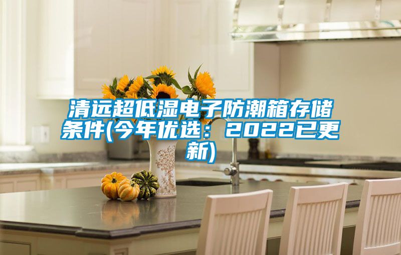 清遠(yuǎn)超低濕電子防潮箱存儲條件(今年優(yōu)選:2022已更新)