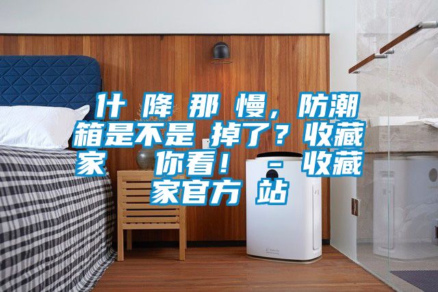 為什麼降濕那麼慢，防潮箱是不是壞掉了？收藏家實測給你看！ - 收藏家官方網站