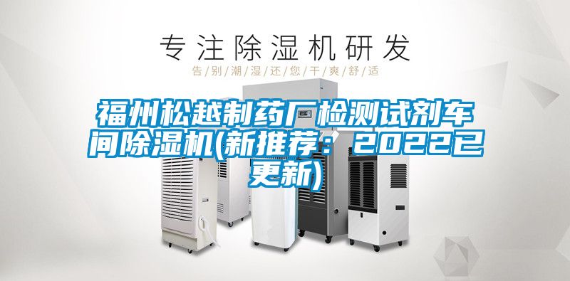 福州松越制藥廠檢測試劑車間除濕機(jī)(新推薦:2022已更新)