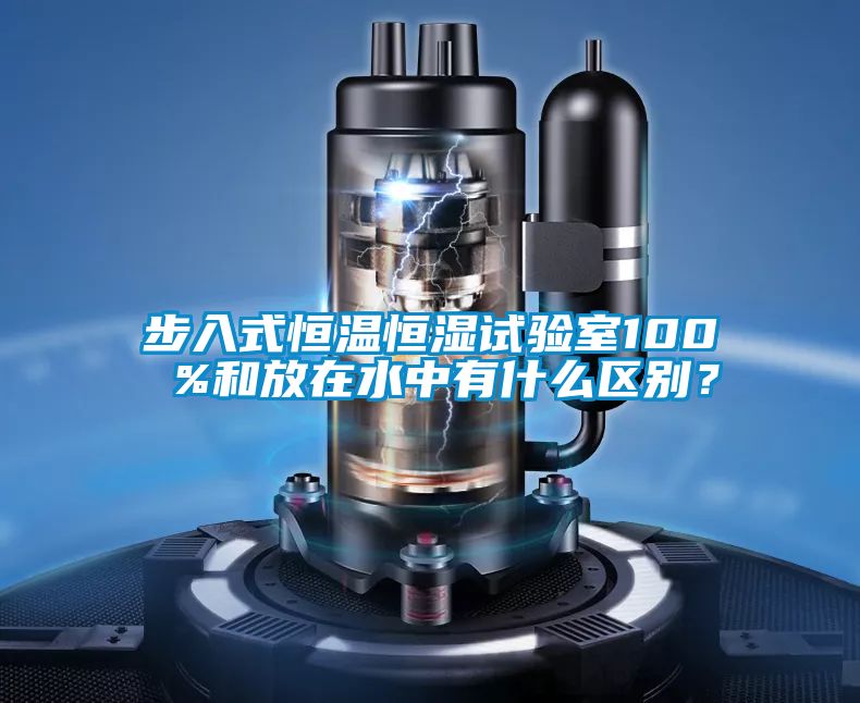 步入式恒溫恒濕試驗室100 %和放在水中有什么區別？