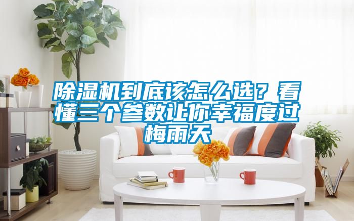 除濕機到底該怎么選?看懂三個參數讓你幸福度過梅雨天