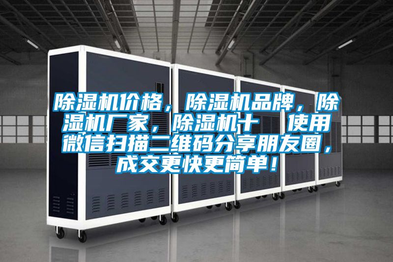 除濕機(jī)價(jià)格,除濕機(jī)品牌,除濕機(jī)廠家,除濕機(jī)十 使用微信掃描二維碼分享朋友圈,成交更快更簡(jiǎn)單!