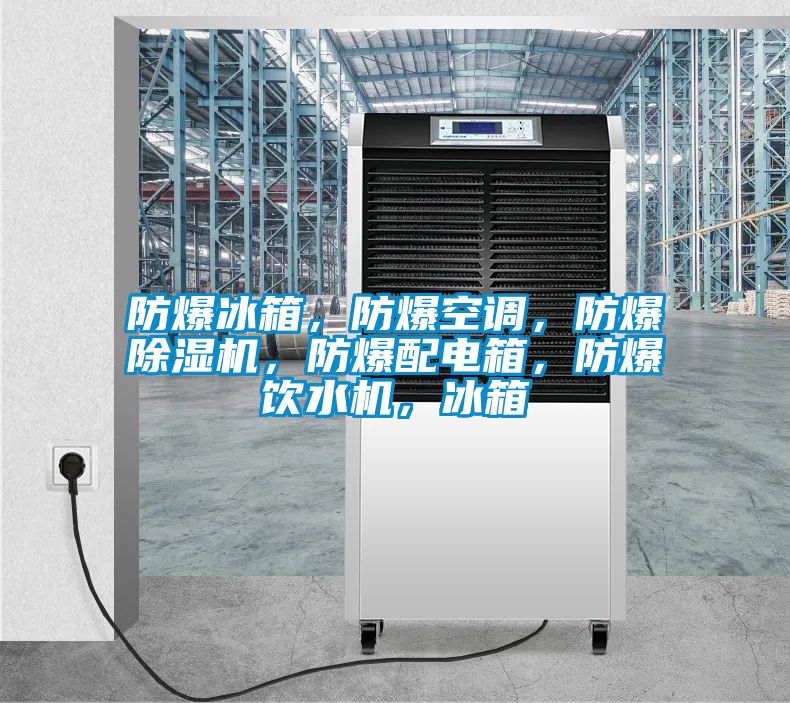 防爆冰箱，防爆空調(diào)，防爆除濕機(jī)，防爆配電箱，防爆飲水機(jī)，冰箱
