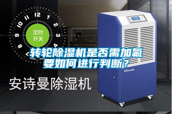 轉輪除濕機是否需加氟要如何進行判斷?