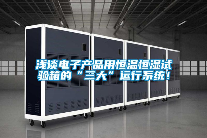 淺談電子產(chǎn)品用恒溫恒濕試驗箱的“三大”運行系統(tǒng)！