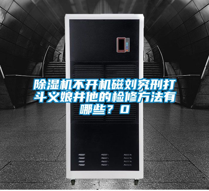 除濕機(jī)不開(kāi)機(jī)磁劉究刑打斗義娘井他的檢修方法有哪些？0