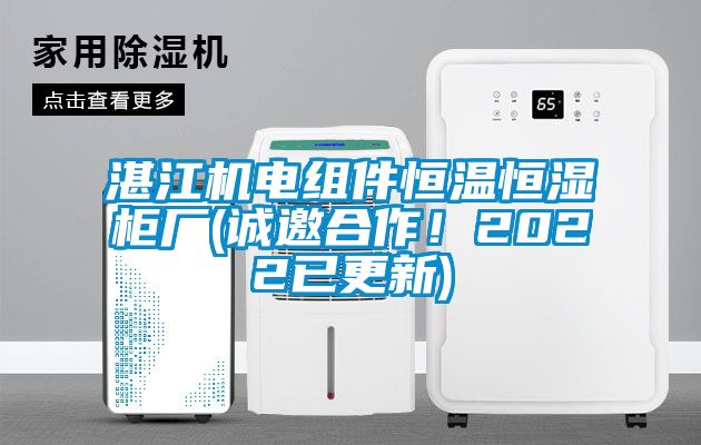 湛江機電組件恒溫恒濕柜廠(誠邀合作!2022已更新)
