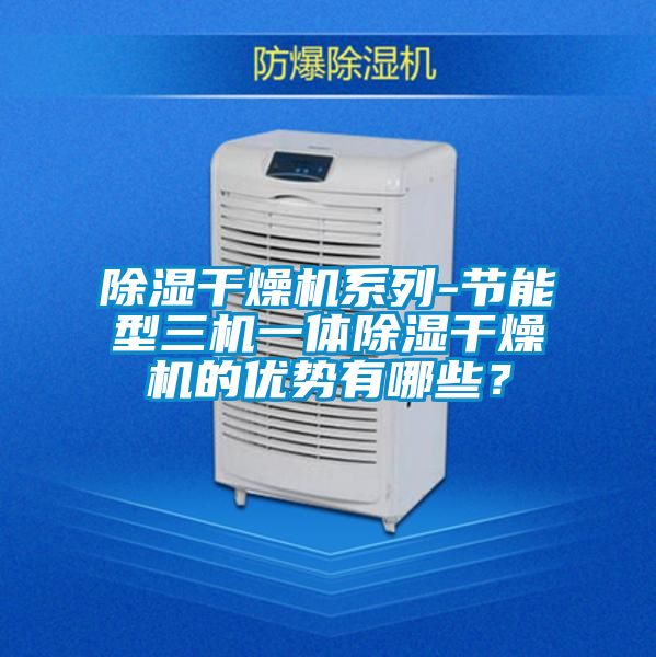 除濕干燥機(jī)系列-節(jié)能型三機(jī)一體除濕干燥機(jī)的優(yōu)勢(shì)有哪些?