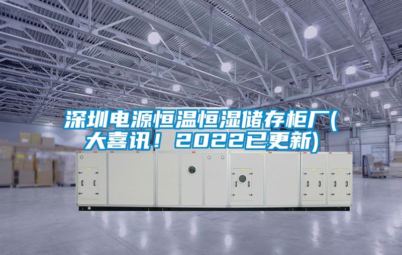 深圳電源恒溫恒濕儲存柜廠(大喜訊!2022已更新)
