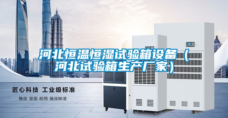 河北恒溫恒濕試驗箱設(shè)備(河北試驗箱生產(chǎn)廠家)