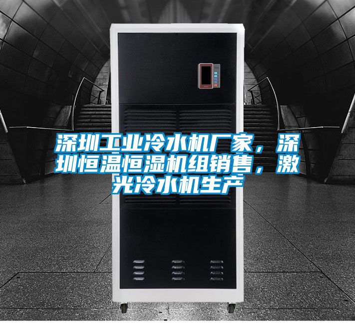 深圳工業冷水機廠家,深圳恒溫恒濕機組銷售,激光冷水機生產