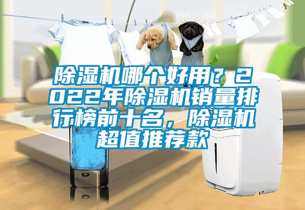 除濕機(jī)哪個好用?2022年除濕機(jī)銷量排行榜前十名,除濕機(jī)超值推薦款