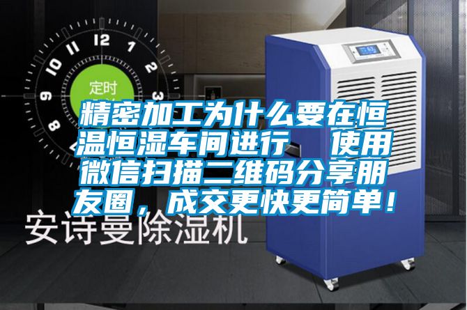 精密加工為什么要在恒溫恒濕車間進行 使用微信掃描二維碼分享朋友圈,成交更快更簡單!