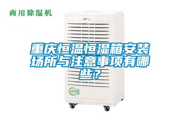 重慶恒溫恒濕箱安裝場所與注意事項有哪些?