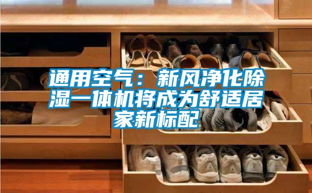 通用空氣:新風(fēng)凈化除濕一體機(jī)將成為舒適居家新標(biāo)配