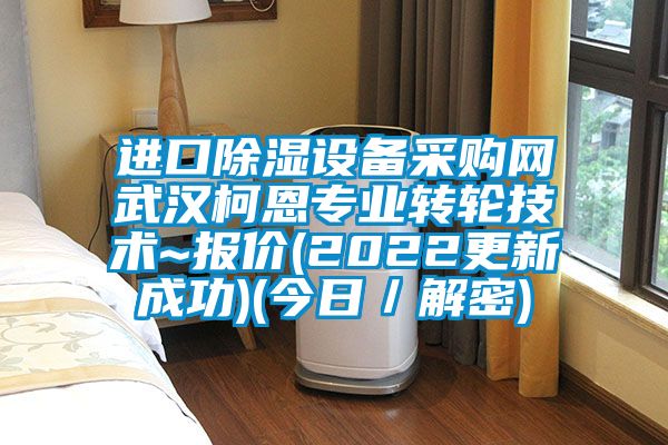 進(jìn)口除濕設(shè)備采購網(wǎng)武漢柯恩專業(yè)轉(zhuǎn)輪技術(shù)~報價(2022更新成功)(今日/解密)