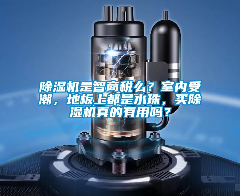除濕機是智商稅么？室內受潮，地板上都是水珠，買除濕機真的有用嗎？