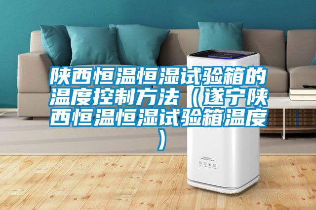 陜西恒溫恒濕試驗箱的溫度控制方法(遂寧陜西恒溫恒濕試驗箱溫度)