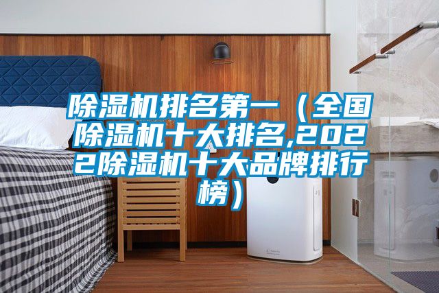 除濕機(jī)排名第一(全國(guó)除濕機(jī)十大排名,2022除濕機(jī)十大品牌排行榜)