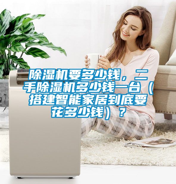 除濕機(jī)要多少錢(qián),二手除濕機(jī)多少錢(qián)一臺(tái)(搭建智能家居到底要花多少錢(qián))?