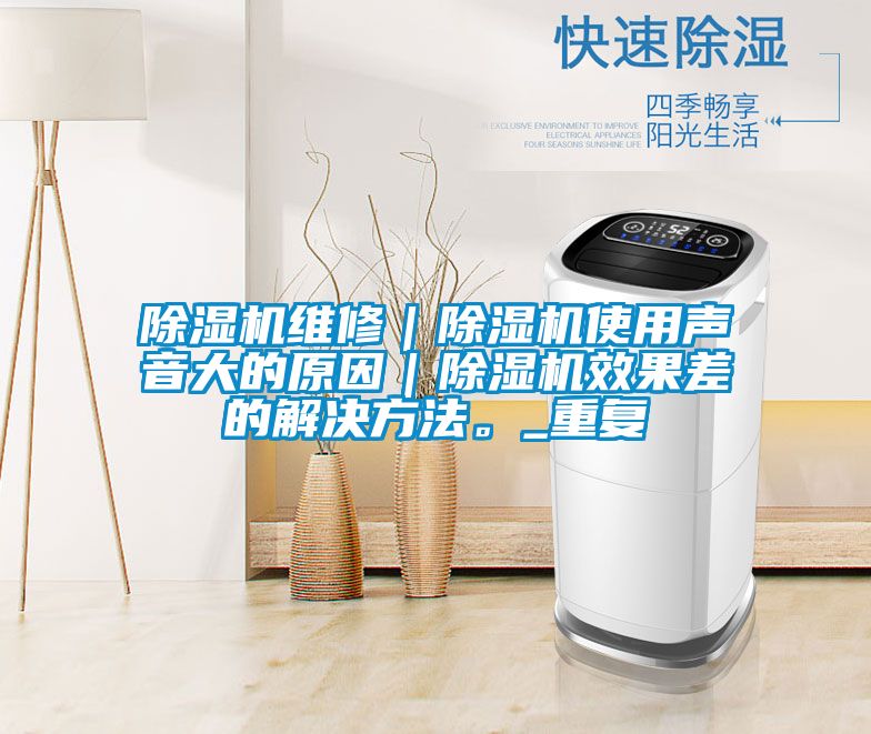 除濕機維修｜除濕機使用聲音大的原因｜除濕機效果差的解決方法。_重復