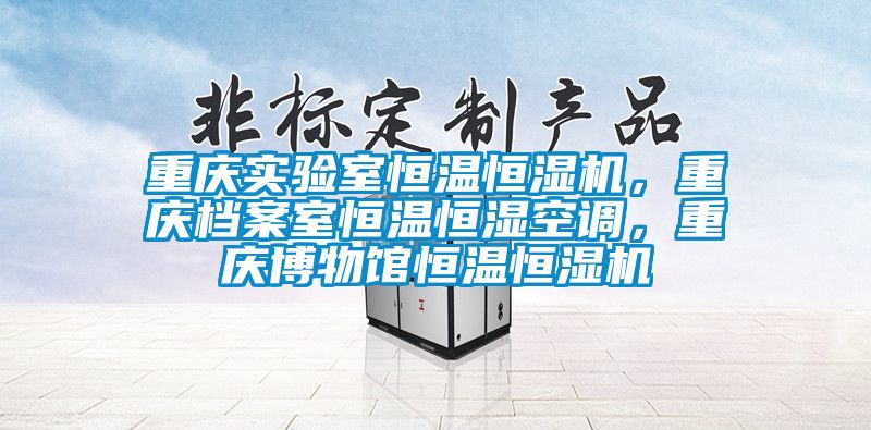 重慶實驗室恒溫恒濕機，重慶檔案室恒溫恒濕空調，重慶博物館恒溫恒濕機