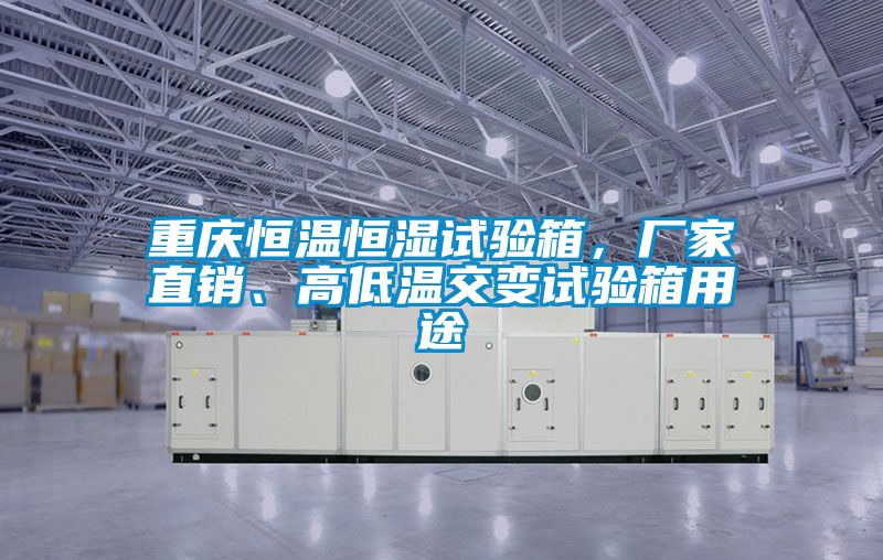 重慶恒溫恒濕試驗箱,廠家直銷、高低溫交變試驗箱用途