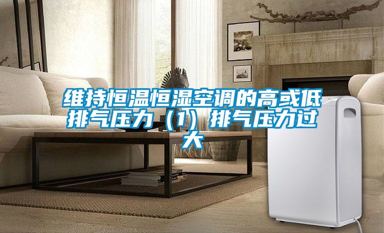 維持恒溫恒濕空調(diào)的高或低排氣壓力(1)排氣壓力過大
