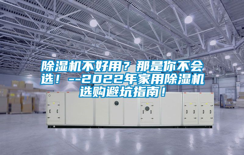 除濕機不好用?那是你不會選!--2022年家用除濕機選購避坑指南!