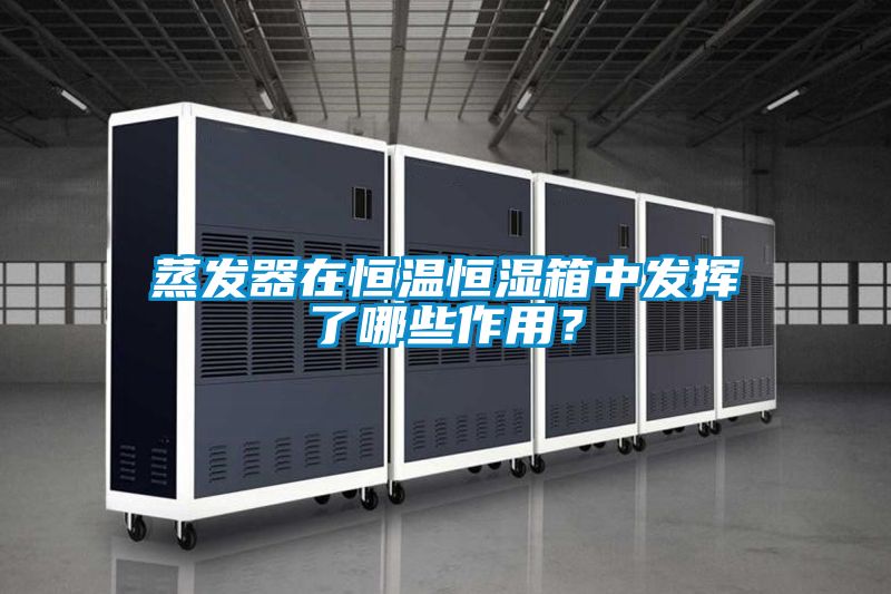 蒸發器在恒溫恒濕箱中發揮了哪些作用?