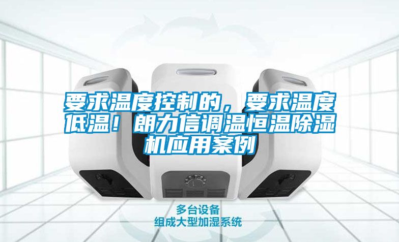 要求溫度控制的,要求溫度低溫!朗力信調溫恒溫除濕機應用案例