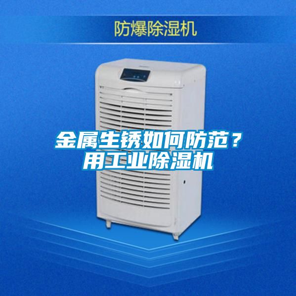 金屬生銹如何防范?用工業除濕機